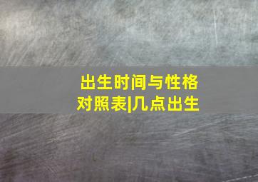 出生时间与性格对照表|几点出生